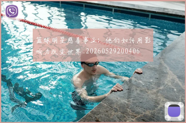 篮球明星慈善事业：他们如何用影响力改变世界_20260529200406