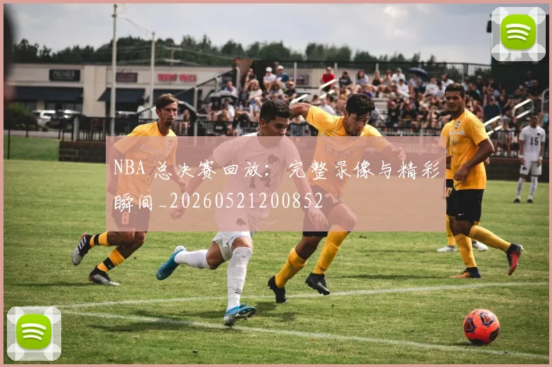 NBA 总决赛回放：完整录像与精彩瞬间_20260521200852