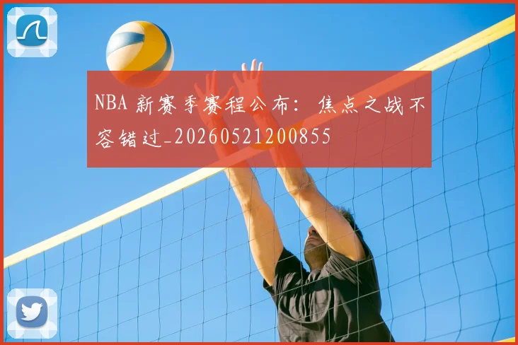 NBA 新赛季赛程公布：焦点之战不容错过_20260521200855