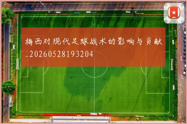 梅西对现代足球战术的影响与贡献_20260528193204