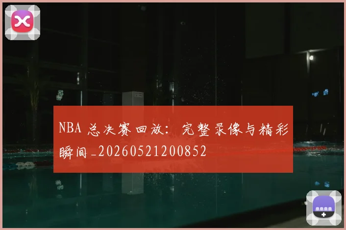 NBA 总决赛回放：完整录像与精彩瞬间_20260521200852
