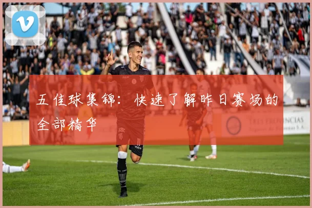 五佳球集锦:快速了解昨日赛场的全部精华