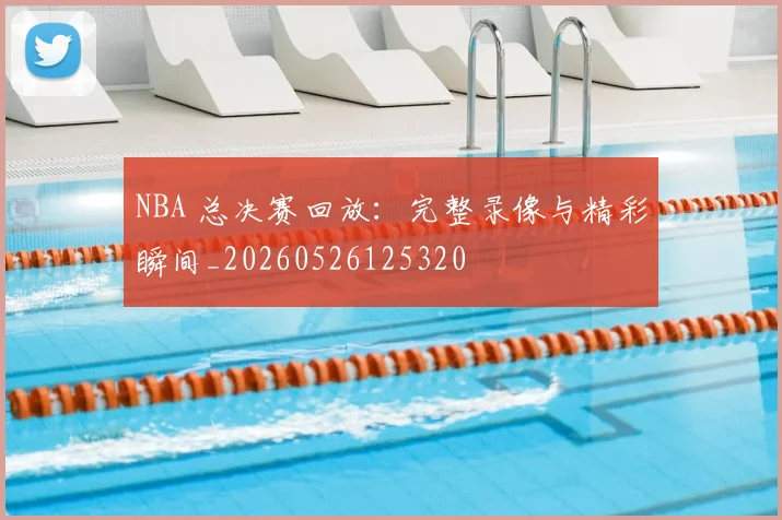 NBA 总决赛回放：完整录像与精彩瞬间_20260526125320