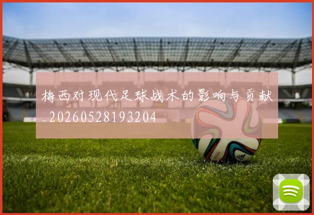 梅西对现代足球战术的影响与贡献_20260528193204